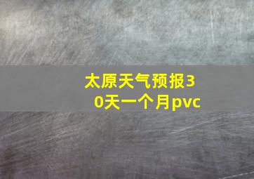 太原天气预报30天一个月pvc