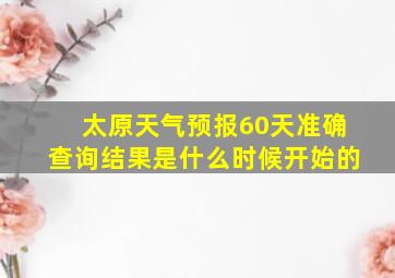 太原天气预报60天准确查询结果是什么时候开始的