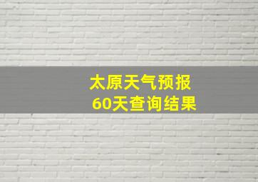 太原天气预报60天查询结果