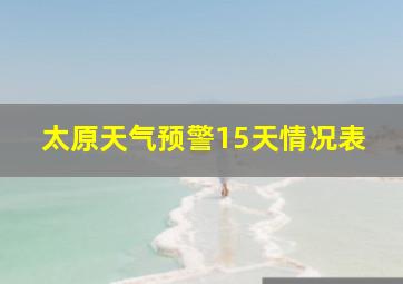 太原天气预警15天情况表