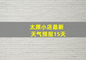 太原小店最新天气预报15天