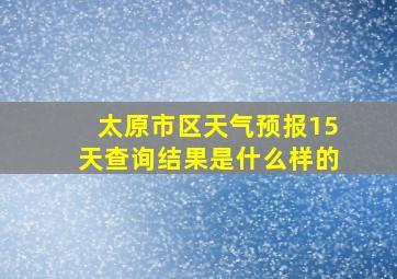 太原市区天气预报15天查询结果是什么样的