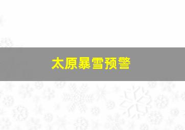 太原暴雪预警