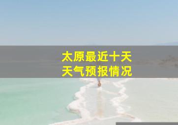 太原最近十天天气预报情况