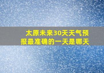 太原未来30天天气预报最准确的一天是哪天