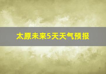 太原未来5天天气预报