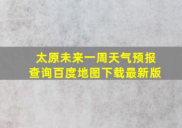 太原未来一周天气预报查询百度地图下载最新版