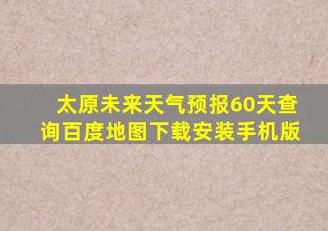 太原未来天气预报60天查询百度地图下载安装手机版