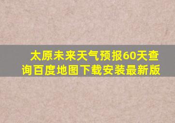 太原未来天气预报60天查询百度地图下载安装最新版