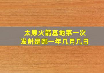 太原火箭基地第一次发射是哪一年几月几日