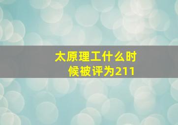 太原理工什么时候被评为211