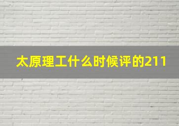 太原理工什么时候评的211