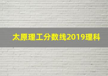 太原理工分数线2019理科