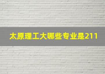 太原理工大哪些专业是211