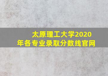 太原理工大学2020年各专业录取分数线官网