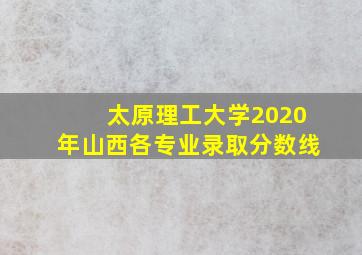 太原理工大学2020年山西各专业录取分数线