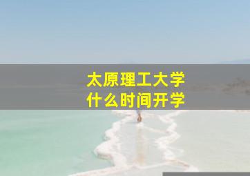 太原理工大学什么时间开学