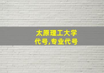 太原理工大学代号,专业代号