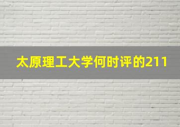 太原理工大学何时评的211