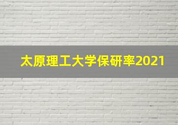 太原理工大学保研率2021