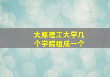 太原理工大学几个学院组成一个