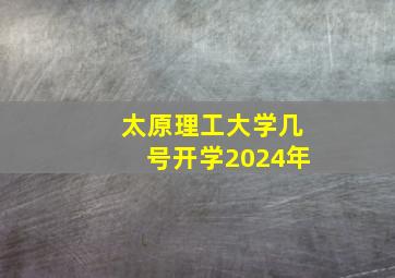 太原理工大学几号开学2024年