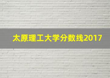 太原理工大学分数线2017