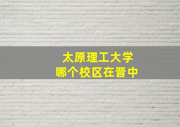 太原理工大学哪个校区在晋中