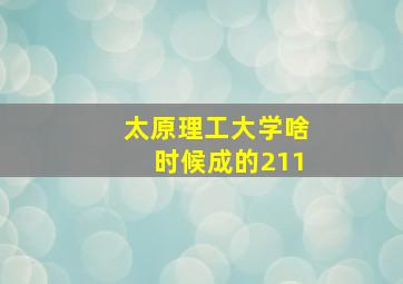 太原理工大学啥时候成的211