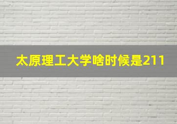 太原理工大学啥时候是211