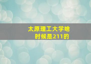 太原理工大学啥时候是211的