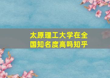 太原理工大学在全国知名度高吗知乎