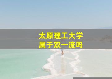 太原理工大学属于双一流吗