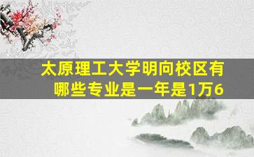 太原理工大学明向校区有哪些专业是一年是1万6