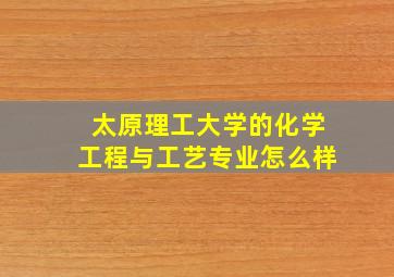 太原理工大学的化学工程与工艺专业怎么样