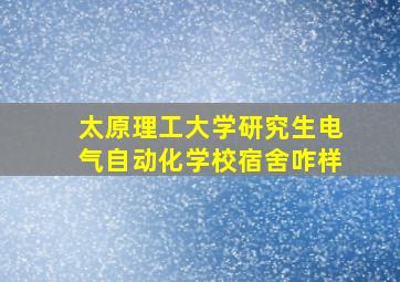 太原理工大学研究生电气自动化学校宿舍咋样