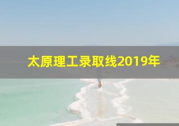 太原理工录取线2019年