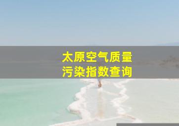 太原空气质量污染指数查询