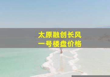 太原融创长风一号楼盘价格