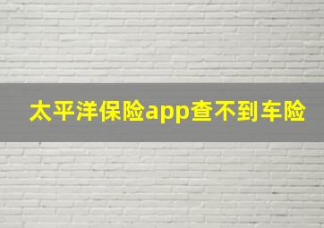 太平洋保险app查不到车险