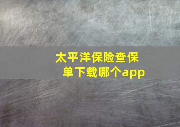 太平洋保险查保单下载哪个app