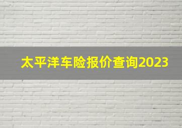 太平洋车险报价查询2023