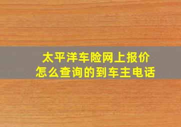 太平洋车险网上报价怎么查询的到车主电话