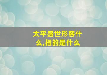 太平盛世形容什么,指的是什么