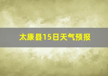 太康县15日天气预报