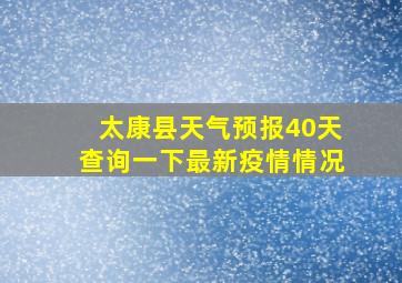 太康县天气预报40天查询一下最新疫情情况