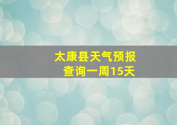 太康县天气预报查询一周15天