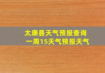 太康县天气预报查询一周15天气预报天气