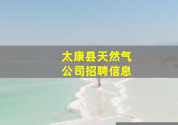 太康县天然气公司招聘信息