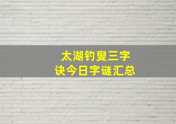 太湖钓叟三字诀今日字谜汇总